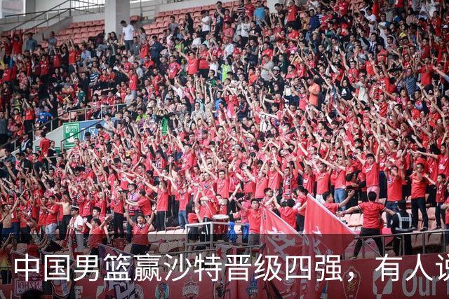 中国男篮赢沙特晋级四强，有人说打得太烂，有人说含金量拉满，你站哪边？